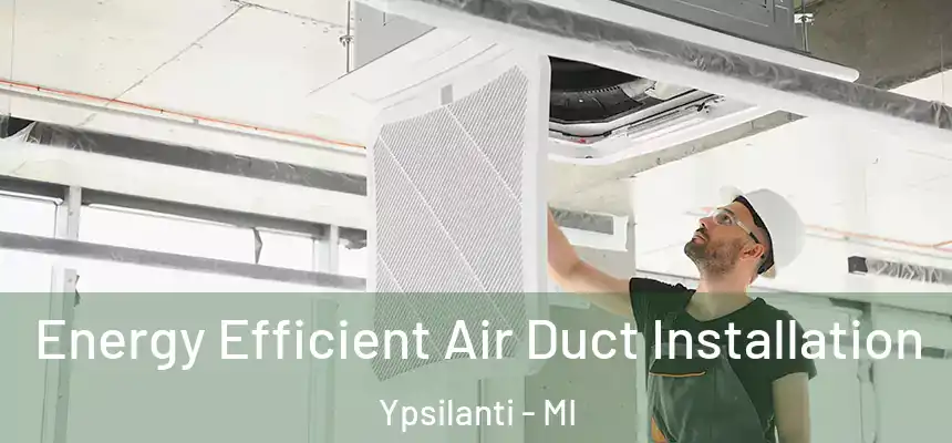  Energy Efficient Air Duct Installation Ypsilanti - MI